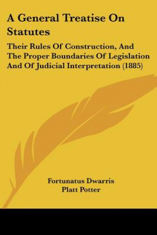 Książka A General Treatise On Statutes: Their Rules Of Construction, And The Proper Boundaries Of Legislation And Of Judicial Interpretation (1885) Fortunatus Dwarris