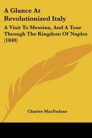 Carte A Glance At Revolutionized Italy: A Visit To Messina, And A Tour Through The Kingdom Of Naples (1849) Charles MacFarlane