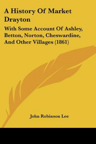 Knjiga A History Of Market Drayton: With Some Account Of Ashley, Betton, Norton, Cheswardine, And Other Villages (1861) John Robinson Lee