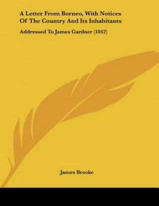 Kniha A Letter From Borneo, With Notices Of The Country And Its Inhabitants: Addressed To James Gardner (1842) James Brooke