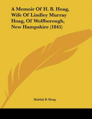 Knjiga A Memoir Of H. B. Hoag, Wife Of Lindley Murray Hoag, Of Wolfborough, New Hampshire (1845) Huldah B. Hoag