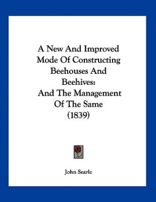 Carte A New And Improved Mode Of Constructing Beehouses And Beehives: And The Management Of The Same (1839) John Searle