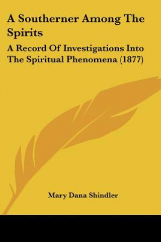 Carte A Southerner Among The Spirits: A Record Of Investigations Into The Spiritual Phenomena (1877) Mary Dana Shindler