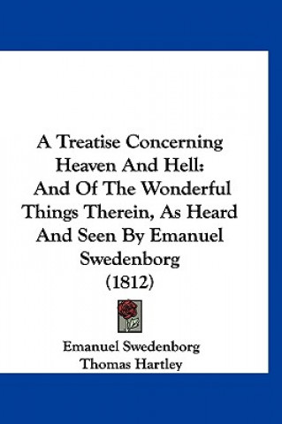 Kniha A Treatise Concerning Heaven And Hell: And Of The Wonderful Things Therein, As Heard And Seen By Emanuel Swedenborg (1812) Emanuel Swedenborg