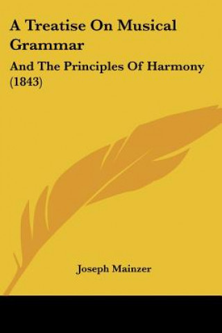 Kniha A Treatise On Musical Grammar: And The Principles Of Harmony (1843) Joseph Mainzer