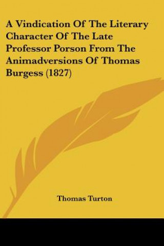 Book A Vindication Of The Literary Character Of The Late Professor Porson From The Animadversions Of Thomas Burgess (1827) Thomas Turton