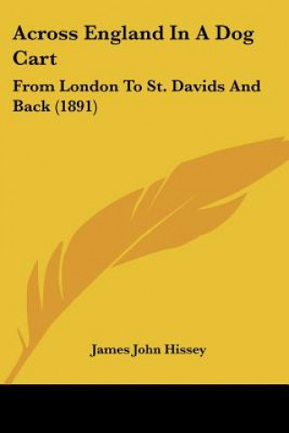 Könyv Across England In A Dog Cart: From London To St. Davids And Back (1891) James John Hissey