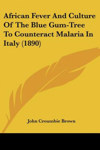 Buch African Fever And Culture Of The Blue Gum-Tree To Counteract Malaria In Italy (1890) John Croumbie Brown