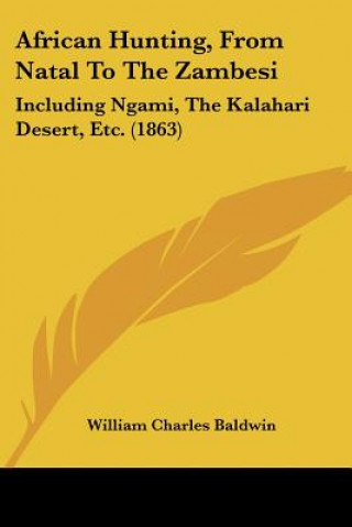 Książka African Hunting, from Natal to the Zambesi: Including Ngami, the Kalahari Desert, Etc. (1863) William Charles Baldwin