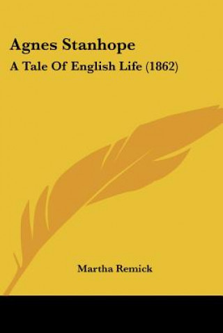 Kniha Agnes Stanhope: A Tale Of English Life (1862) Martha Remick