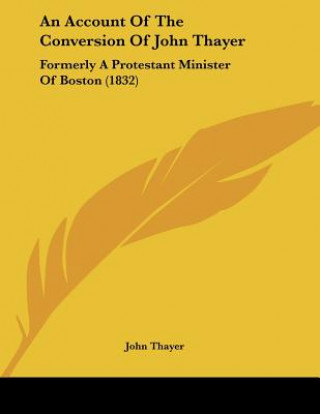 Kniha An Account Of The Conversion Of John Thayer: Formerly A Protestant Minister Of Boston (1832) John Thayer