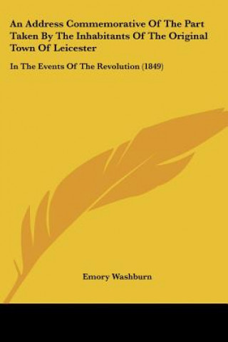 Książka An Address Commemorative Of The Part Taken By The Inhabitants Of The Original Town Of Leicester: In The Events Of The Revolution (1849) Emory Washburn