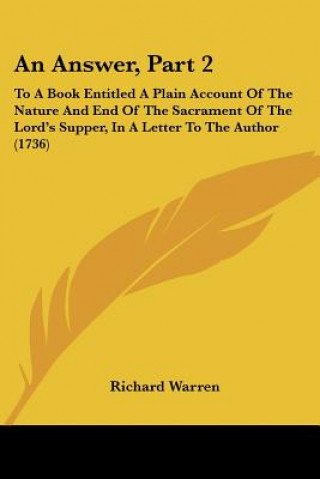 Carte An Answer, Part 2: To A Book Entitled A Plain Account Of The Nature And End Of The Sacrament Of The Lord's Supper, In A Letter To The Aut Richard Warren