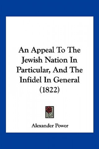 Kniha An Appeal To The Jewish Nation In Particular, And The Infidel In General (1822) Alexander Power