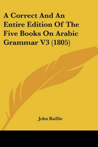 Libro A Correct And An Entire Edition Of The Five Books On Arabic Grammar V3 (1805) John Baillie