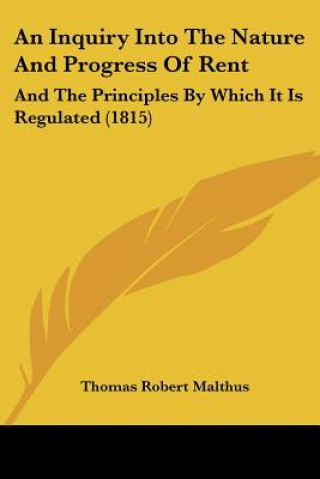 Kniha An Inquiry Into The Nature And Progress Of Rent: And The Principles By Which It Is Regulated (1815) Thomas Robert Malthus