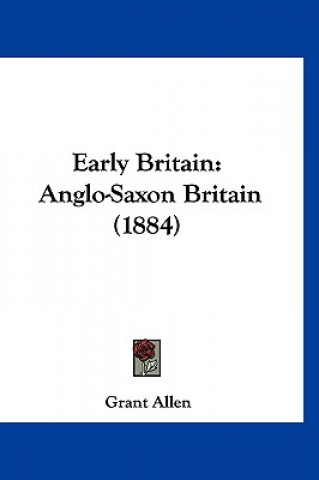 Könyv Early Britain: Anglo-Saxon Britain (1884) Grant Allen