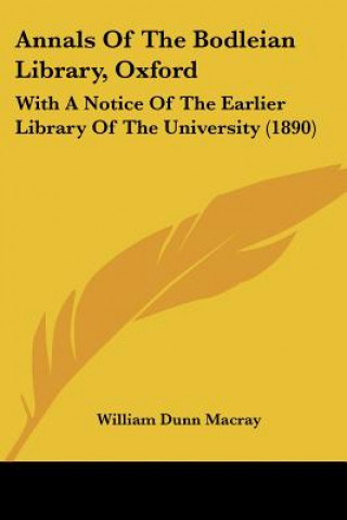 Könyv Annals Of The Bodleian Library, Oxford: With A Notice Of The Earlier Library Of The University (1890) William Dunn Macray