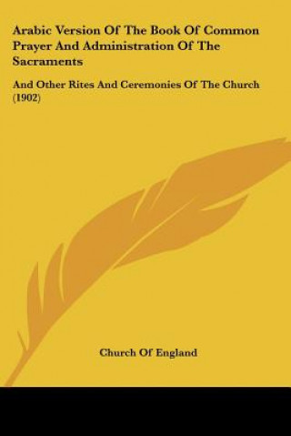 Книга Arabic Version of the Book of Common Prayer and Administration of the Sacraments: And Other Rites and Ceremonies of the Church (1902) Church of England