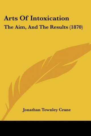 Kniha Arts Of Intoxication: The Aim, And The Results (1870) Jonathan Townley Crane