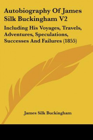 Carte Autobiography Of James Silk Buckingham V2: Including His Voyages, Travels, Adventures, Speculations, Successes And Failures (1855) James Silk Buckingham