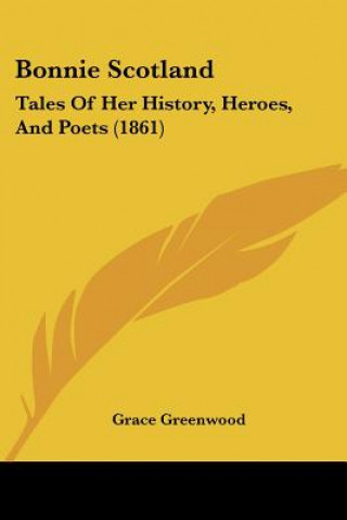 Книга Bonnie Scotland: Tales Of Her History, Heroes, And Poets (1861) Grace Greenwood