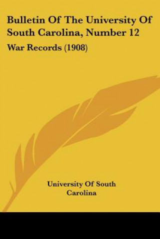 Kniha Bulletin Of The University Of South Carolina, Number 12: War Records (1908) University of South Carolina