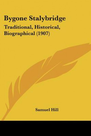 Kniha Bygone Stalybridge: Traditional, Historical, Biographical (1907) Samuel Hill