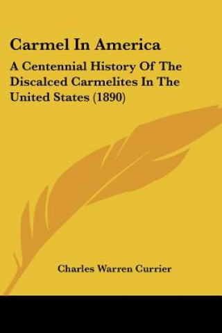 Книга Carmel In America: A Centennial History Of The Discalced Carmelites In The United States (1890) Charles Warren Currier