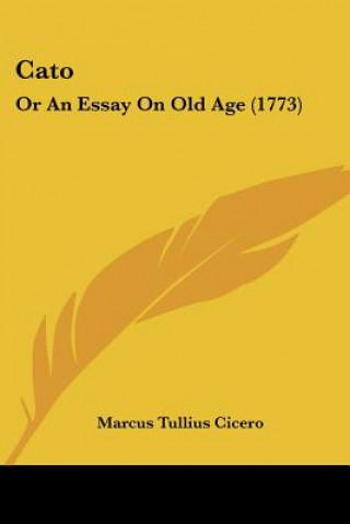 Könyv Cato: Or An Essay On Old Age (1773) Marcus Tullius Cicero