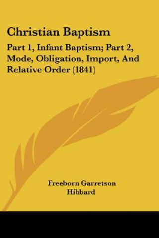 Carte Christian Baptism: Part 1, Infant Baptism; Part 2, Mode, Obligation, Import, And Relative Order (1841) Freeborn Garretson Hibbard