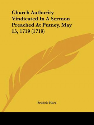 Knjiga Church Authority Vindicated In A Sermon Preached At Putney, May 15, 1719 (1719) Francis Hare