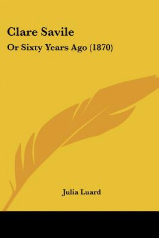 Książka Clare Savile: Or Sixty Years Ago (1870) Julia Luard