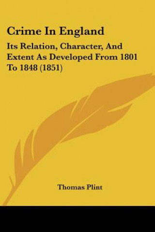 Książka Crime In England: Its Relation, Character, And Extent As Developed From 1801 To 1848 (1851) Thomas Plint