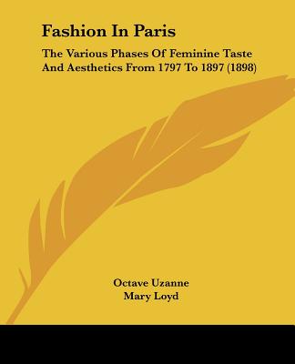 Książka Fashion In Paris: The Various Phases Of Feminine Taste And Aesthetics From 1797 To 1897 (1898) Octave Uzanne