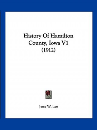 Книга History Of Hamilton County, Iowa V1 (1912) Jesse W. Lee