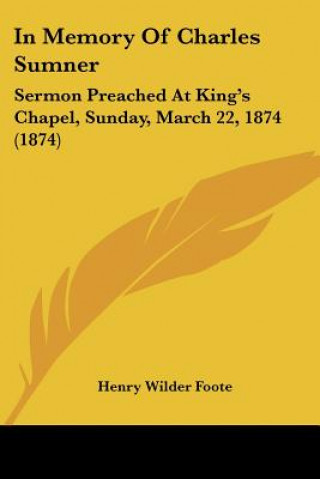 Kniha In Memory Of Charles Sumner: Sermon Preached At King's Chapel, Sunday, March 22, 1874 (1874) Henry Wilder Foote