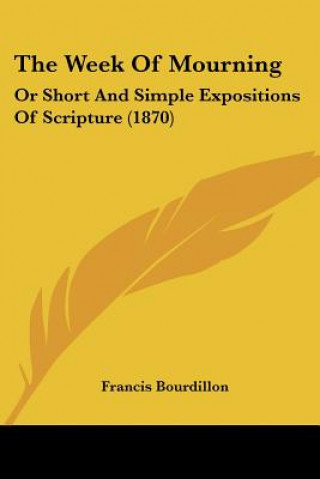 Buch The Week Of Mourning: Or Short And Simple Expositions Of Scripture (1870) Francis Bourdillon