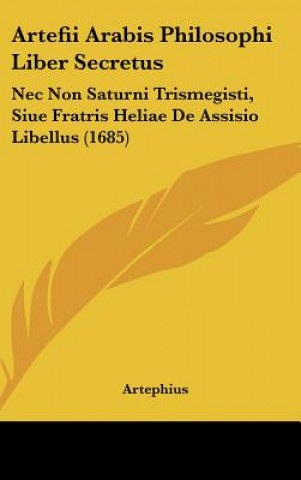 Книга Artefii Arabis Philosophi Liber Secretus: NEC Non Saturni Trismegisti, Siue Fratris Heliae de Assisio Libellus (1685) Artephius