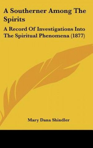 Carte A Southerner Among the Spirits: A Record of Investigations Into the Spiritual Phenomena (1877) Mary Dana Shindler