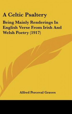 Kniha A Celtic Psaltery: Being Mainly Renderings in English Verse from Irish and Welsh Poetry (1917) Alfred Perceval Graves