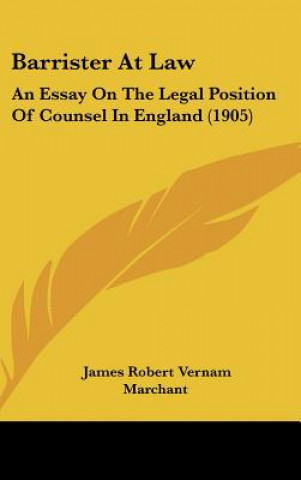 Carte Barrister at Law: An Essay on the Legal Position of Counsel in England (1905) James Robert Vernam Marchant