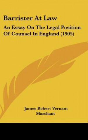 Kniha Barrister at Law: An Essay on the Legal Position of Counsel in England (1905) James Robert Vernam Marchant