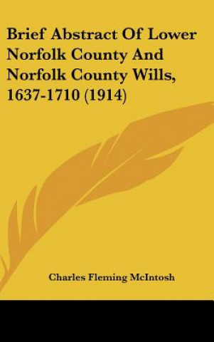 Kniha Brief Abstract of Lower Norfolk County and Norfolk County Wills, 1637-1710 (1914) Charles Fleming McIntosh