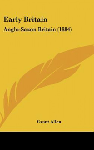 Könyv Early Britain: Anglo-Saxon Britain (1884) Grant Allen