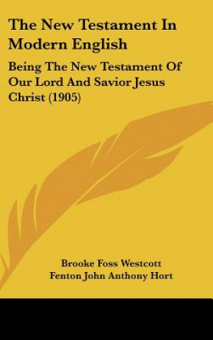 Book The New Testament in Modern English: Being the New Testament of Our Lord and Savior Jesus Christ (1905) Brooke Foss Westcott