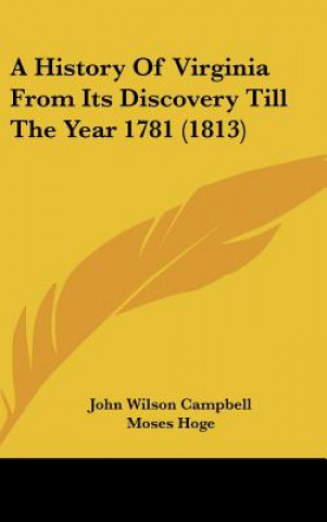 Kniha A History Of Virginia From Its Discovery Till The Year 1781 (1813) John Wilson Campbell