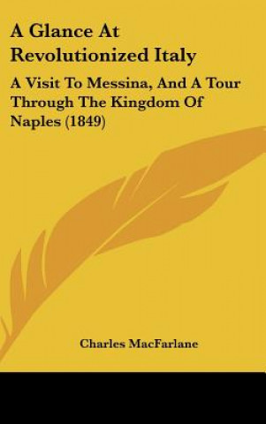 Carte A Glance At Revolutionized Italy: A Visit To Messina, And A Tour Through The Kingdom Of Naples (1849) Charles MacFarlane