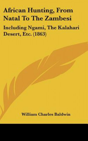 Kniha African Hunting, from Natal to the Zambesi: Including Ngami, the Kalahari Desert, Etc. (1863) William Charles Baldwin