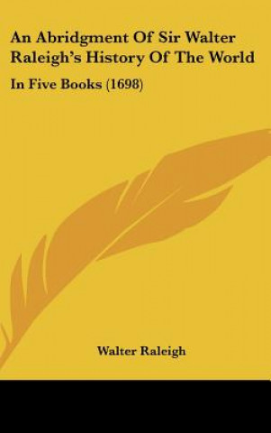 Buch An Abridgment Of Sir Walter Raleigh's History Of The World: In Five Books (1698) Walter Raleigh